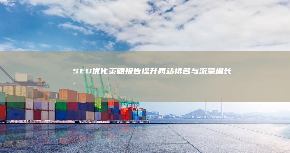 SEO优化策略报告：提升网站排名与流量增长洞察